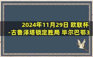 2024年11月29日 欧联杯-古鲁泽塔锁定胜局 毕尔巴鄂3-0埃尔夫斯堡